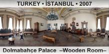 TURKEY • İSTANBUL Dolmabahçe Palace  –Wooden Room–