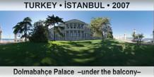TURKEY • İSTANBUL Dolmabahçe Palace  –Under the balcony–