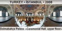 TURKEY • İSTANBUL Dolmabahçe Palace  –Ceremonial Hall, upper floor–