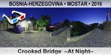 BOSNIA-HERZEGOVINA • MOSTAR Crooked Bridge  –At Night–